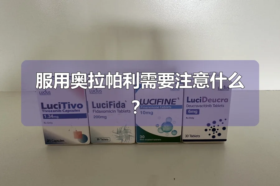 服用奥拉帕利需要注意什么？