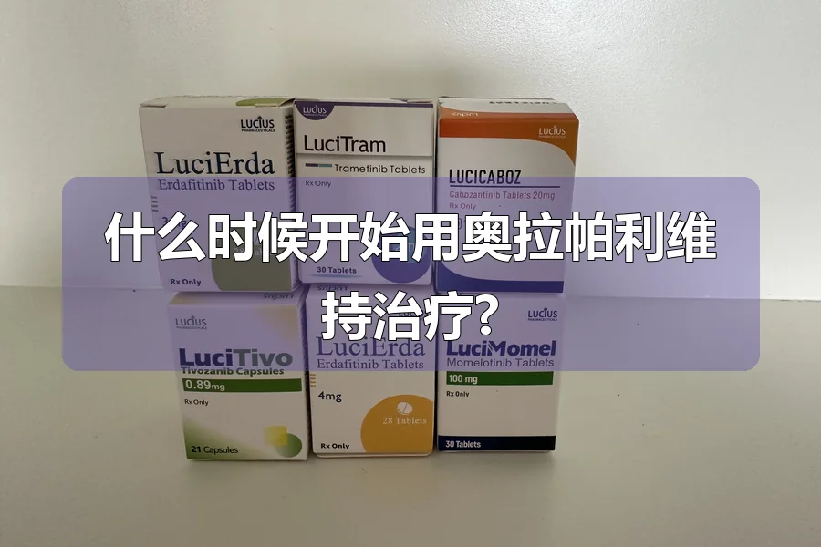 什么时候开始用奥拉帕利维持治疗?