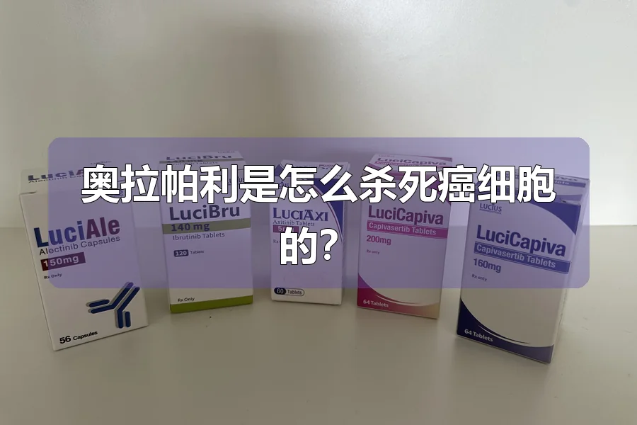 奥拉帕利是怎么杀死癌细胞的？